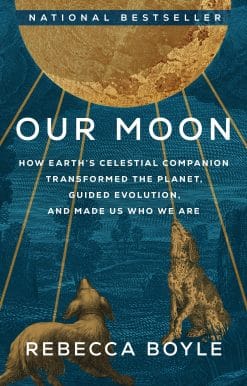Our Moon: How Earth's Celestial Companion Transformed the Planet, Guided Evolution, and Made Us Who We Are
