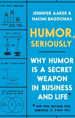Why Humor Is a Secret Weapon in Business and Life (And how anyone can harness it. Even you.): Humor, Seriously