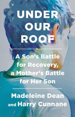 Under Our Roof: A Son's Battle for Recovery, a Mother's Battle for Her Son