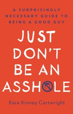 A Surprisingly Necessary Guide to Being a Good Guy: A Parenting Book: Just Don't Be an Asshole