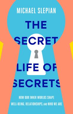 The Secret Life of Secrets: How Our Inner Worlds Shape Well-Being, Relationships, and Who We Are