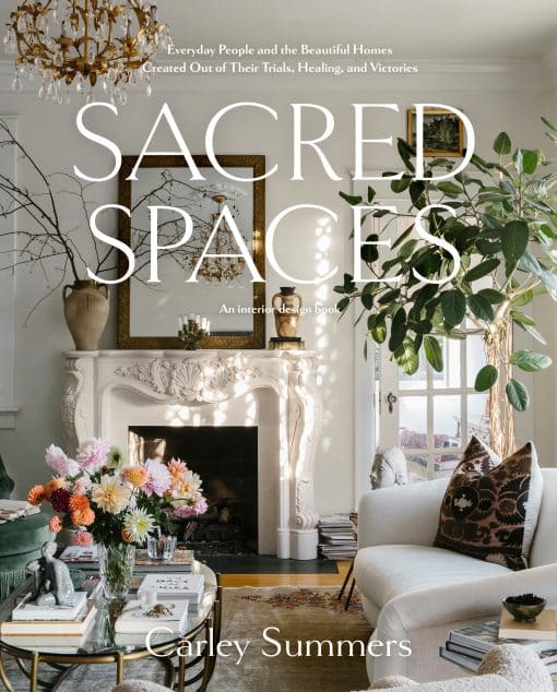 Everyday People and the Beautiful Homes Created Out of Their Trials, Healing, and Victories: Sacred Spaces