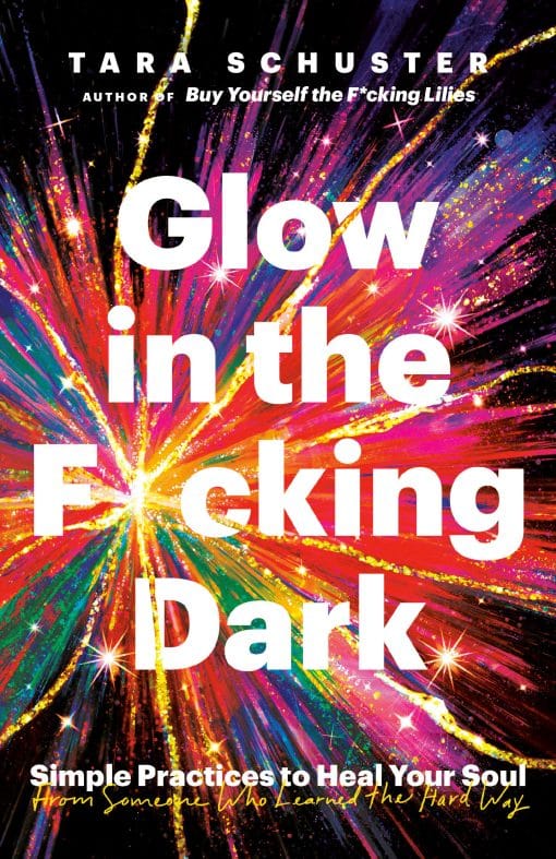 Glow in the F*cking Dark: Simple Practices to Heal Your Soul, from Someone Who Learned the Hard Way