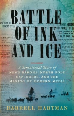 Battle of Ink and Ice: A Sensational Story of News Barons, North Pole Explorers, and the Making of Modern Media