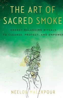 The Art of Sacred Smoke: Energy-Balancing Rituals to Cleanse, Protect, and Empower