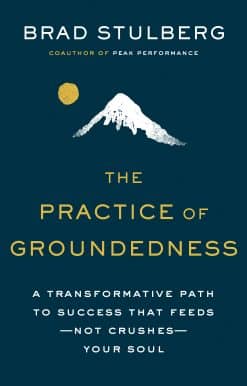 A Transformative Path to Success That Feeds--Not Crushes--Your Soul: The Practice of Groundedness