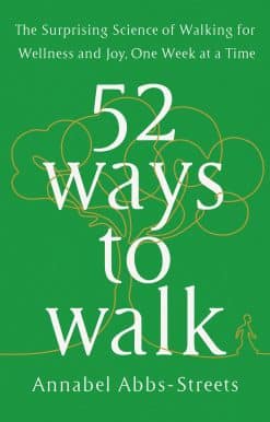52 Ways to Walk: The Surprising Science of Walking for Wellness and Joy, One Week at a Time