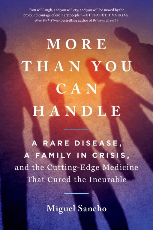 A Rare Disease, A Family in Crisis, and the Cutting-Edge Medicine That Cured the Incurable: More Than You Can Handle