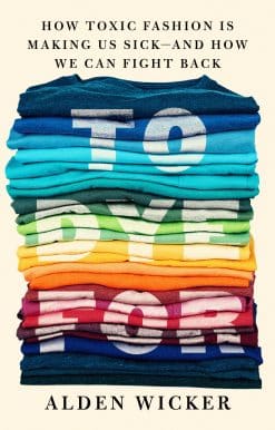 How Toxic Fashion Is Making Us Sick--and How We Can Fight Back: To Dye For