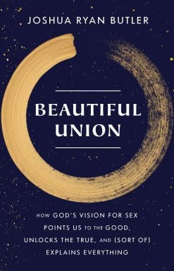 Beautiful Union: How God's Vision for Sex Points Us to the Good, Unlocks the True, and (Sort of) Explains Everything