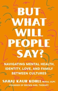 But What Will People Say?: Navigating Mental Health, Identity, Love, and Family Between Cultures