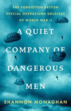 The Forgotten British Special Operations Soldiers of World War II: A Quiet Company of Dangerous Men