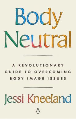 Body Neutral: A Revolutionary Guide to Overcoming Body Image Issues