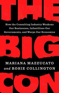 The Big Con: How the Consulting Industry Weakens Our Businesses, Infantilizes Our Governments, and Warps Our Economies