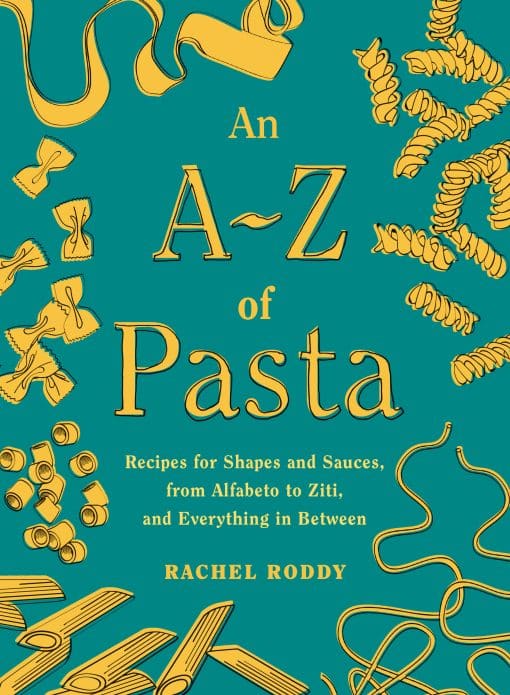 An A-Z of Pasta: Recipes for Shapes and Sauces, from Alfabeto to Ziti, and Everything in Between:  A Cookbook