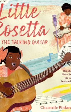 The Musical Story of Sister Rosetta Tharpe, the Woman Who Invented Rock and Roll: Little Rosetta and the Talking Guitar