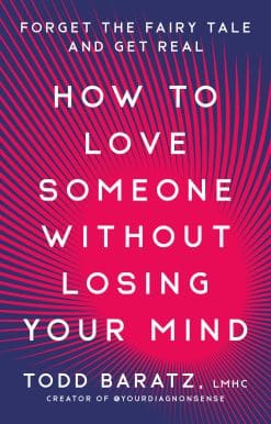 How to Love Someone Without Losing Your Mind: Forget the Fairy Tale and Get Real