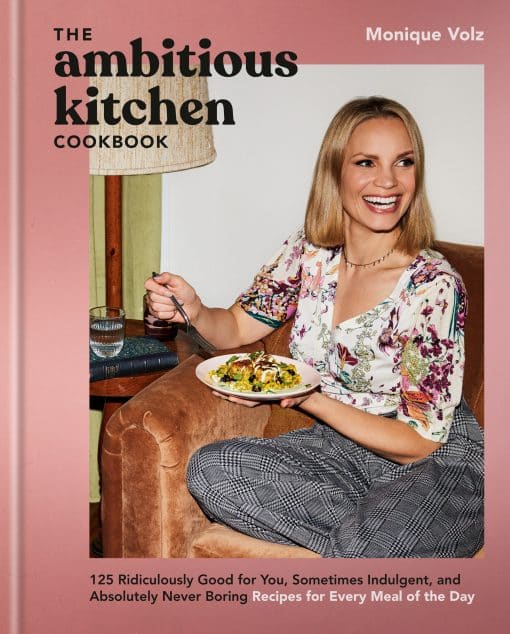 125 Ridiculously Good for You, Sometimes Indulgent, and Absolutely Never Boring Recipes for Every Meal of the Day: The Ambitious Kitchen Cookbook