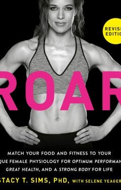 ROAR, Revised Edition: Match Your Food and Fitness to Your Unique Female Physiology for Optimum Performance, Great Health, and a Strong Body for Life