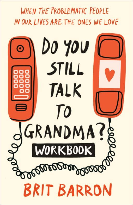 When the Problematic People in Our Lives Are the Ones We Love: Do You Still Talk to Grandma? Workbook