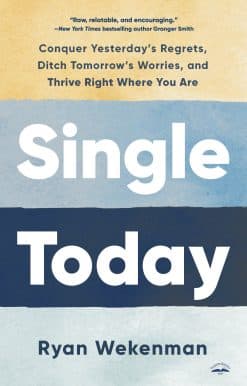 Single Today: Conquer Yesterday's Regrets, Ditch Tomorrow's Worries, and Thrive Right Where You Are