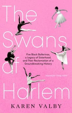 Five Black Ballerinas, a Legacy of Sisterhood, and Their Reclamation of a Groundbreaking History: The Swans of Harlem (Adapted for Young Adults)