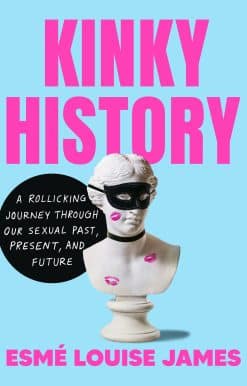 Kinky History: A Rollicking Journey through Our Sexual Past, Present, and Future