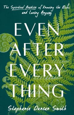 Even After Everything: The Spiritual Practice of Knowing the Risks and Loving Anyway
