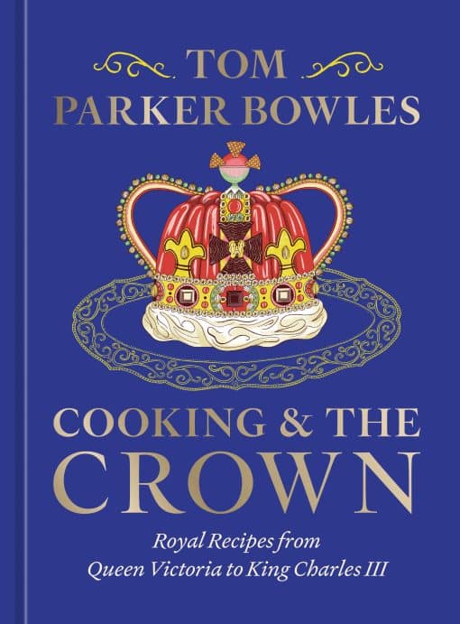 Royal Recipes from Queen Victoria to King Charles III [A Cookbook]: Cooking and the Crown