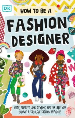 How To Be A Fashion Designer: Ideas, Projects, and Styling Tips to Help You Become a Fabulous Fashion Designer