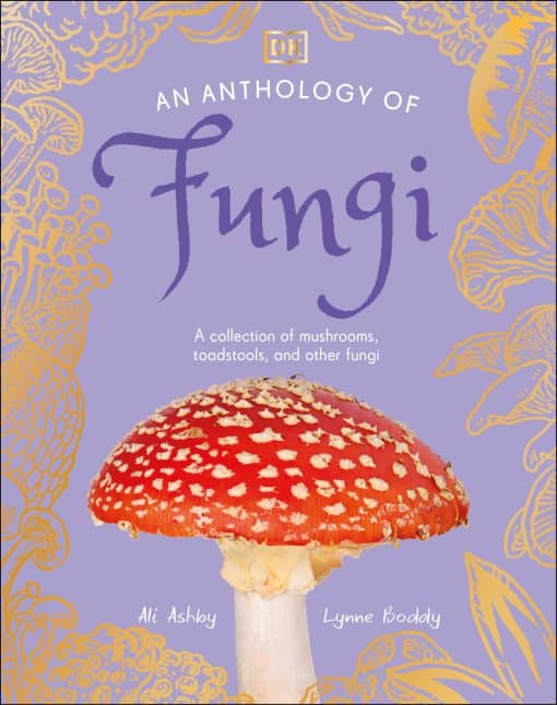 A Collection of Mushrooms, Toadstools and Other Fungi: An Anthology of Fungi