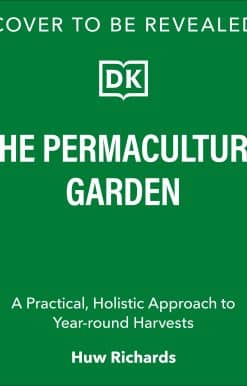 The Permaculture Garden: A Practical, Holistic Approach to Year-Round Harvests