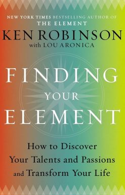 Finding Your Element: How to Discover Your Talents and Passions and Transform Your Life