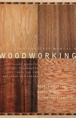 The Complete Manual of Woodworking: A Detailed Guide to Design, Techniques, and Tools for the Beginner and Expert