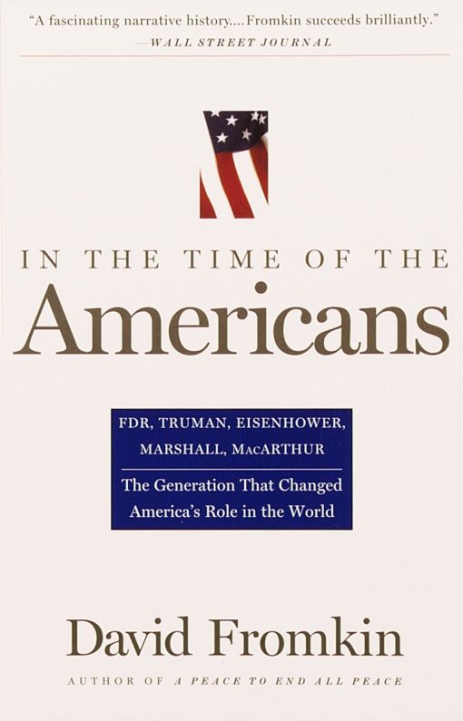 In The Time Of The Americans: FDR, Truman, Eisenhower, Marshall, MacArthur-The Generation That Changed America 's Role in the World