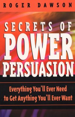 Secrets of Power Persuasion: Everything You'll Ever Need to Get Anything You'll Ever Want