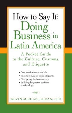 A Pocket Guide to the Culture, Customs and Etiquette: How to Say It: Doing Business in Latin America