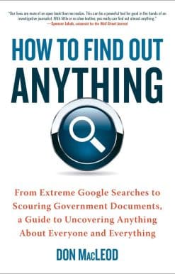 How to Find Out Anything: From Extreme Google Searches to Scouring Government Documents, a Guide to Uncovering Anything About Everyone and Everything