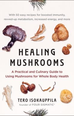 A Practical and Culinary Guide to Using Mushrooms for Whole Body Health: Healing Mushrooms