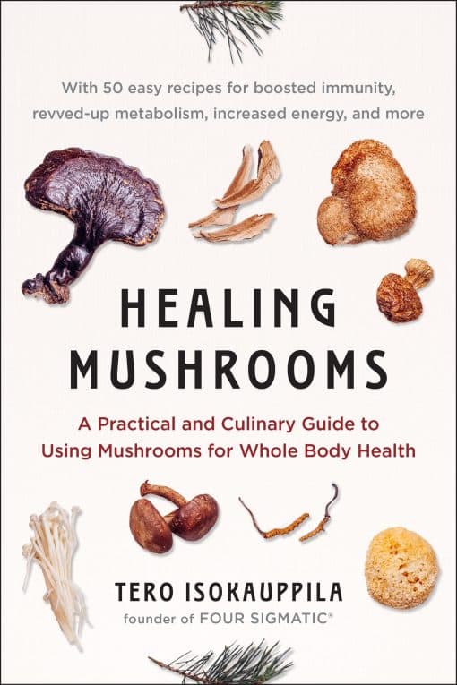 A Practical and Culinary Guide to Using Mushrooms for Whole Body Health: Healing Mushrooms