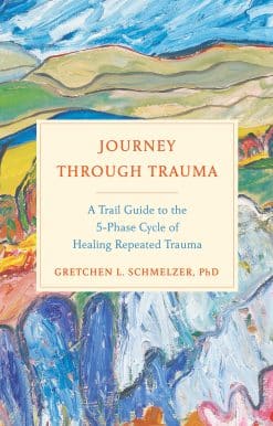 A Trail Guide to the 5-Phase Cycle of Healing Repeated Trauma: Journey Through Trauma