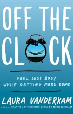 Off the Clock: Feel Less Busy While Getting More Done