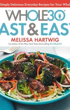 The Whole30 Fast & Easy Cookbook: 150 Simply Delicious Everyday Recipes for Your Whole30