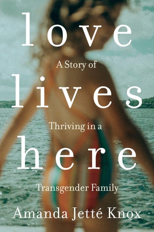 A Story of Thriving in a Transgender Family: Love Lives Here