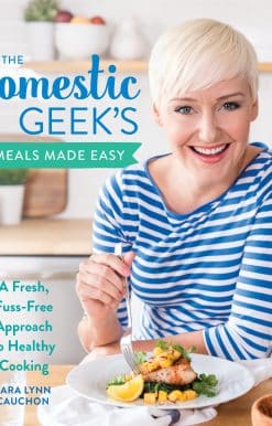 A Fresh, Fuss-Free Approach to Healthy Cooking: A Cookbook: The Domestic Geek's Meals Made Easy