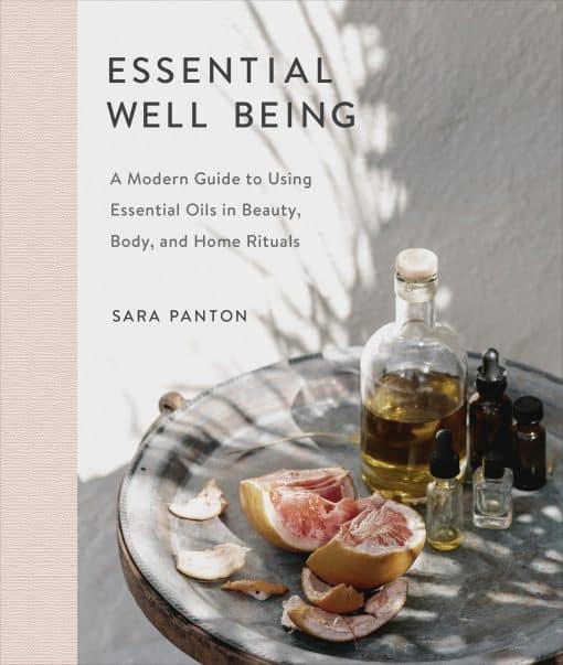 A Modern Guide to Using Essential Oils in Beauty, Body, and Home Rituals: Essential Well Being