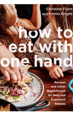 Recipes and Other Nourishment for New and Expectant Parents: How to Eat with One Hand