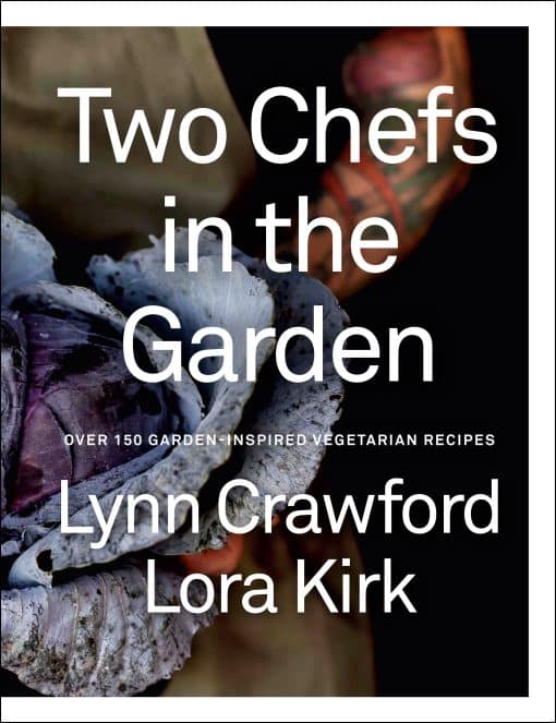 Over 150 Garden-Inspired Vegetarian Recipes: Two Chefs in the Garden