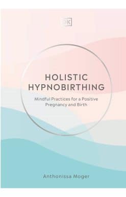 Holistic Hypnobirthing: Mindful Practices for a Positive Pregnancy and Birth