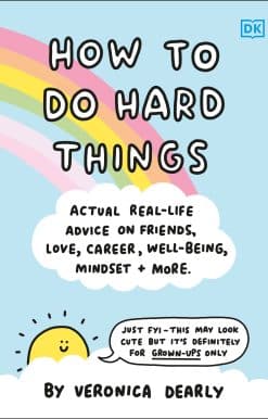 How to Do Hard Things: Actual Real Life Advice on Friends, Love, Career, Wellbeing, Mindset, and More.